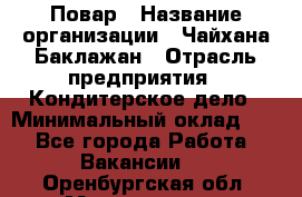 Повар › Название организации ­ Чайхана Баклажан › Отрасль предприятия ­ Кондитерское дело › Минимальный оклад ­ 1 - Все города Работа » Вакансии   . Оренбургская обл.,Медногорск г.